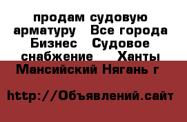 продам судовую арматуру - Все города Бизнес » Судовое снабжение   . Ханты-Мансийский,Нягань г.